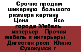 Срочно продам шикарную ,большого размера картину!!! › Цена ­ 20 000 - Все города Мебель, интерьер » Прочая мебель и интерьеры   . Дагестан респ.,Южно-Сухокумск г.